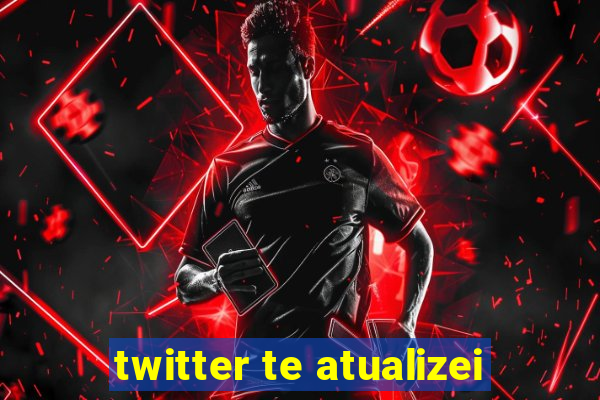 twitter te atualizei